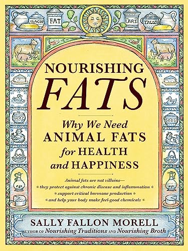 Read Nourishing Fats: Why We Need Animal Fats for Health and Happiness, written by Sally Fallon Morell