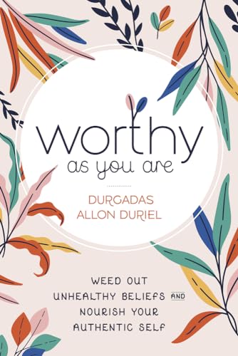 Read Worthy As You Are: Weed Out Unhealthy Beliefs and Nourish Your Authentic Self, written by Durgadas Allon Duriel