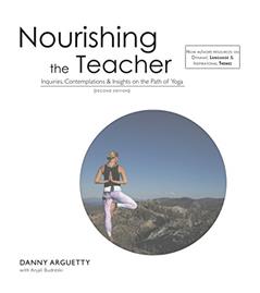 Nourishing the Teacher: Inquiries, Insights & Contemplations on the Path of Yoga, written by Danny Arguetty; Anjali Budreski