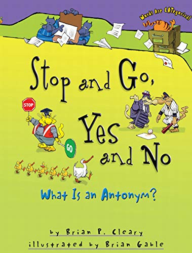 Read Stop and Go, Yes and No: What Is an Antonym? (Words Are CATegorical ®), written by Brian P. Cleary