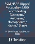 Read SSAT/ISEE (Upper) Vocabulary: 1500 words testing Synonyms/ Antonyms/ Homophones/ Idioms/ Blanks: In 10 minute Vocabulary tests, written by J Christine