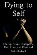 Read Dying to Self: The Spiritual Discipline Leading to Renewal, written by Paul J. Bucknell