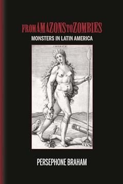 From Amazons to Zombies: Monsters in Latin America (Bucknell Studies in Latin American Literature and Theory), written by Persephone Braham