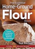 Read The Essential Home-Ground Flour Book: Learn Complete Milling and Baking Techniques, Includes 100 Delicious Recipes, written by Sue Becker
