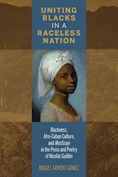 Uniting Blacks in a Raceless Nation: Blackness, Afro-Cuban Culture, and Mestizaje in the Prose and Poetry of Nicolás Guillén (Bucknell Studies in Latin American Literature and Theory), written by Miguel Arnedo-Gómez