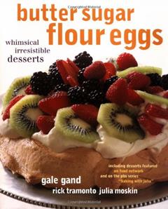 Butter Sugar Flour Eggs: Whimsical Irresistible Desserts, written by Gale Gand; Rick Tramonto; Julia Moskin