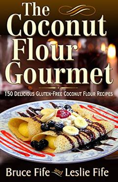 The Coconut Flour Gourmet: 150 Delicious Gluten-Free Coconut Flour Recipes, written by Bruce Fife; Leslie Fife