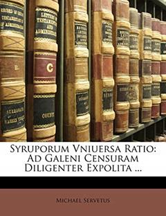 Syruporum Vniuersa Ratio: Ad Galeni Censuram Diligenter Expolita ... (Latin Edition), written by Michael Servetus