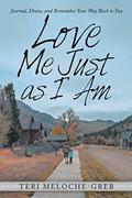 Read Love Me Just as I Am: Journal, Draw, and Remember Your Way Back to You, written by Teri Meloche-Greb