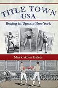 Read Title Town USA: Boxing in Upstate New York, written by Mark Allen Baker Read Title Town USA: Boxing in Upstate New York, written by Mark Allen Baker