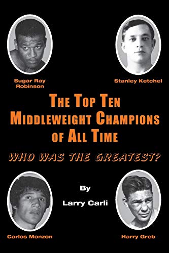 Read The Top Ten Middleweight Champions of All Time: Who Was The Greatest?, written by Larry Carli