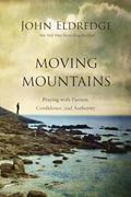Read Moving Mountains: Praying with Passion, Confidence, and Authority, written by John Eldredge