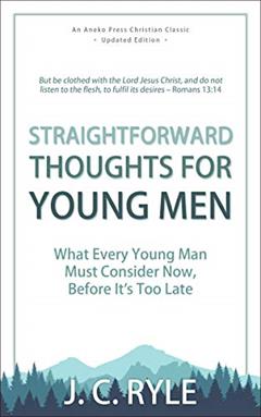 Straightforward Thoughts for Young Men: What Every Young Man Must Consider Now, Before It's Too Late, written by J. C. Ryle