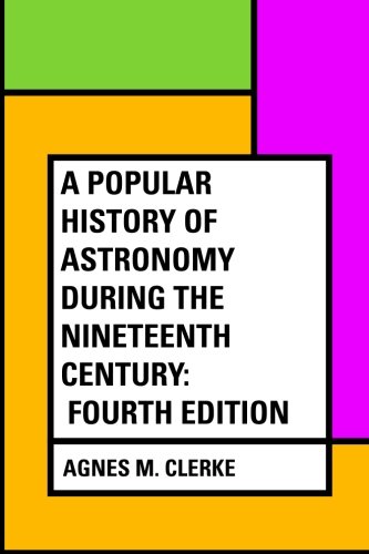 Read A Popular History of Astronomy During the Nineteenth Century: Fourth Edition, written by Agnes M. Clerke