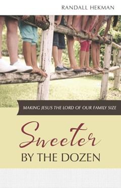 Sweeter by the Dozen: Making Jesus the Lord of Our Family Size, written by Randall Hekman
