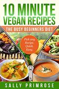 Read 10 MINUTE VEGAN RECIPES: The Busy Beginners' Diet ( Healthy Weight Loss) (10 Minute Chef Series Book 1), written by Sally Primrose