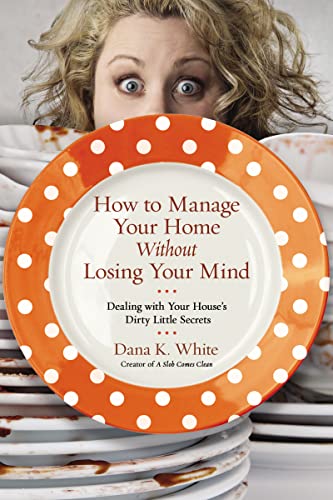 Read How to Manage Your Home Without Losing Your Mind: Dealing with Your House's Dirty Little Secrets, written by Dana K. White