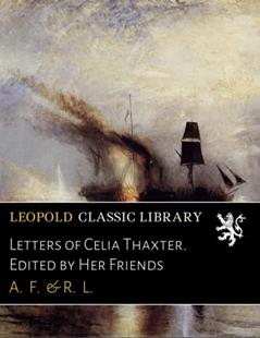 Letters of Celia Thaxter. Edited by Her Friends, written by A. F.