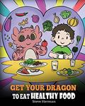 Read Get Your Dragon To Eat Healthy Food: A Story About Nutrition and Healthy Food Choices (My Dragon Books), written by Steve Herman