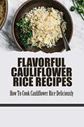 Read Flavorful Cauliflower Rice Recipes: How To Cook Cauliflower Rice Deliciously, written by Carl Guarin