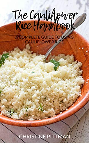 Read The Cauliflower Rice Handbook: A Complete Guide to Using Cauliflower Rice, written by Christine Pittman