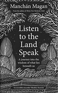 Read Listen to the Land Speak: A journey into the wisdom of what lies beneath us, written by Manchán Magan