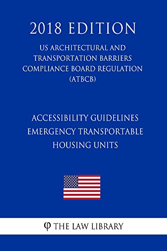 Read Accessibility Guidelines - Emergency Transportable Housing Units (US Architectural and Transportation Barriers Compliance Board Regulation) (ATBCB) (2018 Edition), written by The Law Library
