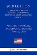 Read Accessibility Guidelines - Emergency Transportable Housing Units (US Architectural and Transportation Barriers Compliance Board Regulation) (ATBCB) (2018 Edition), written by The Law Library