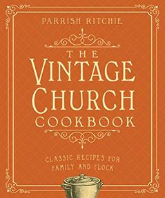 The Vintage Church Cookbook: Classic Recipes for Family and Flock, written by Parrish Ritchie