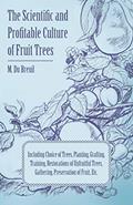 Read The Scientific and Profitable Culture of Fruit Trees Including Choice of Trees, Planting, Grafting, Training, Restorations of Unfruitful Trees and the Gathering and Preservation of Fruit, written by M. Du Breuil