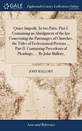 Read Quare Impedit. In two Parts. Part I. Containing an Abridgment of the law Concerning the Patronages of Churches, the Titles of Ecclesiastical Persons ... Precedents of Pleadings, ... By John Mallory,, written by John Mallory
