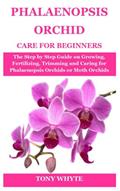 Read PHALAENOPSIS ORCHID CARE FOR BEGINNERS: The Step by Step Guide on Growing, Fertilizing, Trimming and Caring for Phalaenopsis Orchids or Moth Orchids, written by TONY WHYTE