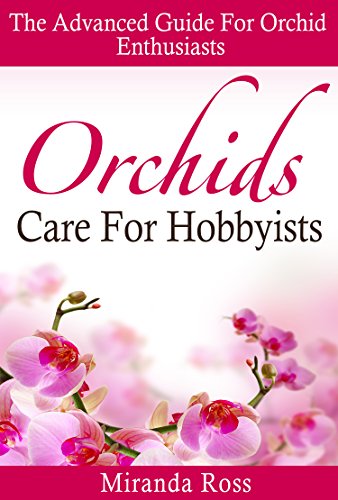 Read Orchids Care For Hobbyists: THE NEW EDITION, The Advanced Guide For Orchid Enthusiasts (Orchids Care, House Plants Care, Gardening Techniques Book 3), written by Miranda Ross