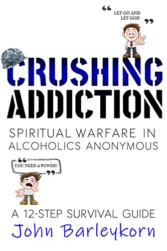 Read CRUSHING ADDICTION: Spiritual Warfare in Alcoholics Anonymous (A 12 - Step Survival Guide Book 1), written by John Barleykorn