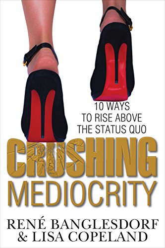 Read CRUSHING MEDIOCRITY: 10 Ways to Rise Above The Status Quo, written by Rene Banglesdorf; Sharon L. Lechter