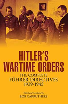 Hitler's Wartime Orders: The Complete Führer Directives, 1939-1945, written by Bob Carruthers