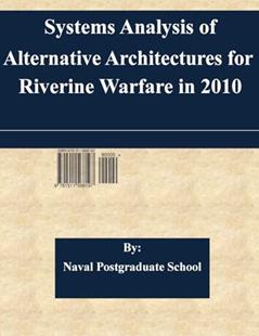 Systems Analysis of Alternative Architectures for Riverine Warfare in 2010, written by Naval Postgraduate School
