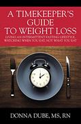 Read A Timekeeper's Guide To Weight Loss: Living An Intermittent Fasting Lifestyle, Watching When You Eat Not What You Eat, written by Donna  Dube MS RN