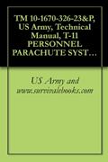 Read TM 10-1670-326-23&P, US Army, Technical Manual, T-11 PERSONNEL PARACHUTE SYSTEM, (NSN 1670-01-539-4525), 2009, written by US Army and www.survivalebooks.com