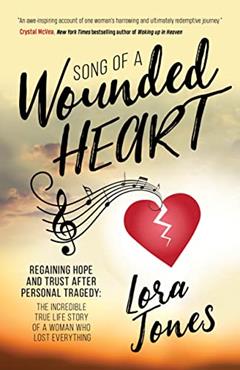 Song of a Wounded Heart: Regaining Hope and Trust After Personal Tragedy: The Incredible True Life Story of a Woman Who Lost Everything, written by Lora Jones