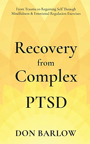 Read Recovery from Complex PTSD From Trauma to Regaining Self Through Mindfulness & Emotional Regulation Exercises, written by Don Barlow