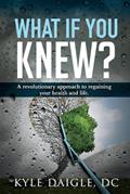 Read What If You Knew?: A Revolutionary Understanding to Regaining Your Health and Life Back. (1), written by Kyle Daigle DC Read What If You Knew?: A Revolutionary Understanding to Regaining Your Health and Life Back. (1), written by Kyle Daigle DC
