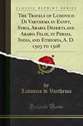 Read The Travels of Ludovico Di Varthema in Egypt, Syria, Arabia Deserta and Arabia Felix, in Persia, India, and Ethiopia, A. D. 1503 to 1508 (Classic Reprint), written by Ludovico di Varthema