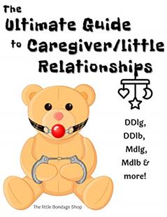 The Ultimate Caregiver/little Relationships: DDlg, DDlg, MDlg,, MDlb & More!, written by The little Bondage Shop