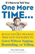 Read If I Have to Tell You One More Time...: The Revolutionary Program That Gets Your Kids To Listen Without Nagging, Reminding, or Yelling, written by Amy McCready