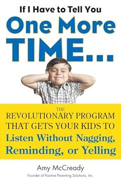 If I Have to Tell You One More Time...: The Revolutionary Program That Gets Your Kids To Listen Without Nagging, Reminding, or Yelling, written by Amy McCready