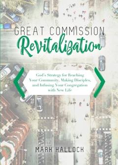 Great Commission Revitalization: God's Strategy for Reaching Your Community, Making Disciples, and Infusing Your Congregation with New Life, written by Mark Hallock