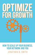 Read Optimize for Growth: How to Scale Up Your Business, Your Network and You, written by Jonathan B. Smith