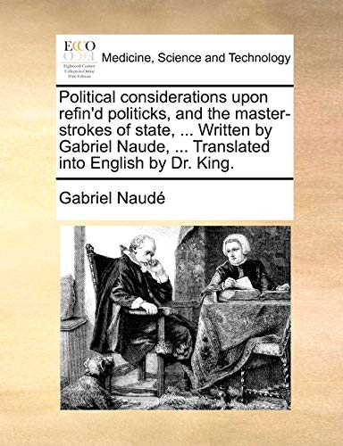 Read Political Considerations Upon Refin'd Politicks, and the Master-Strokes of State, ... Written by Gabriel Naude, ... Translated Into English by Dr. King., written by Gabriel Naude