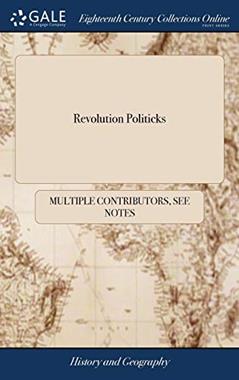 Revolution Politicks: Being a Compleat Collection of all the Reports, Lyes, and Stories, Which Were the Fore-runners of the Great Revolution in 1688; Commencing From the Death of King Charles II., written by See Notes Multiple Contributors